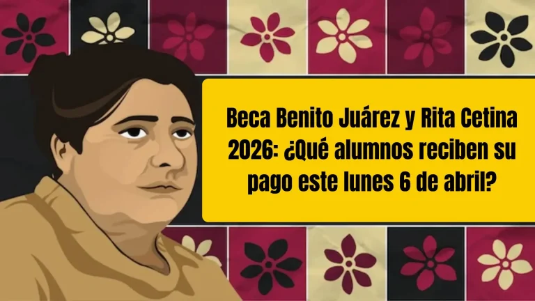 Beca Benito Juárez y Rita Cetina 2026: ¿Qué alumnos reciben su pago este lunes 6 de abril?
